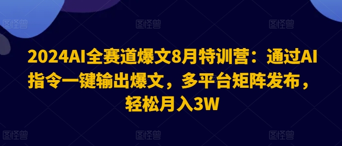 2024AI全赛道爆文8月特训营：通过AI指令一键输出爆文，多平台矩阵发布，轻松月入3W【揭秘】-中创网-乐学教程网