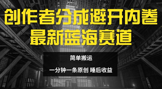 创作者分成最新蓝海赛道，避开内卷，简单搬运,创作者分成最新蓝海赛道，避开内卷，简单搬运,搬运,创作者,赛道,第1张