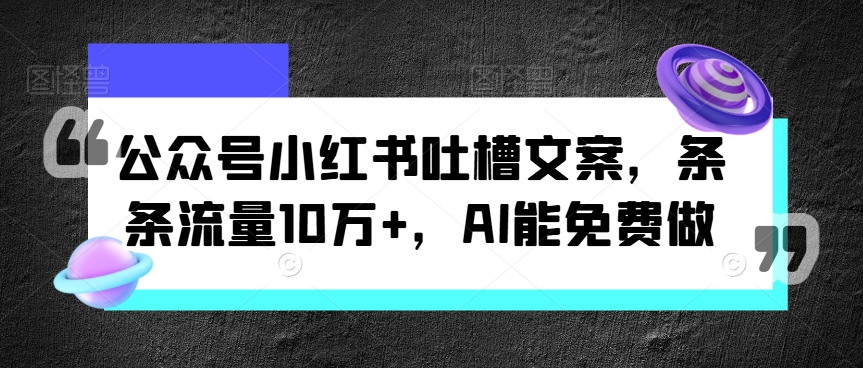 公众号小红书吐槽文案，条条流量10万+，AI能免费做,公众号小红书吐槽文案，条条流量10万+，AI能免费做,公众,小红,文案,第1张