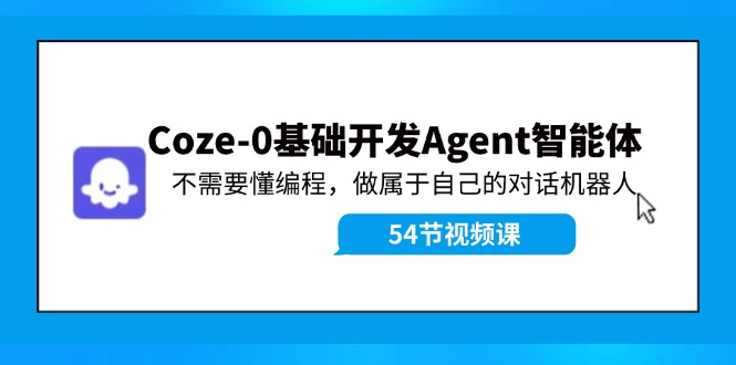 图片[1]-Coze-0基础开发 Agent智能体教程：不需要懂编程，做属于自己的对话机器人-中创网_分享中创网创业资讯_最新网络项目资源