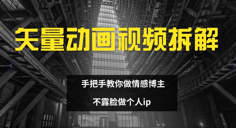 矢量动画视频全拆解 手把手教你做情感博主 不露脸做个人ip【揭秘】-中创网-乐学教程网